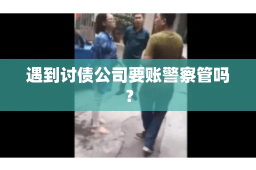 遇到讨债公司要账警察管吗？