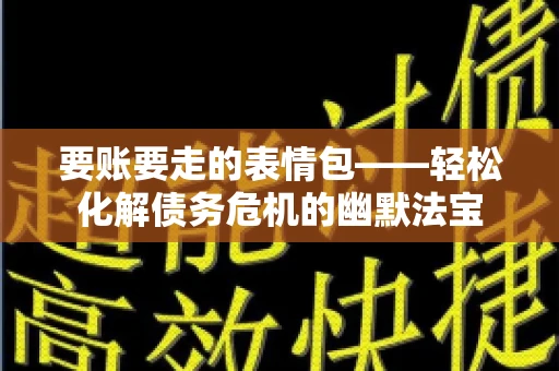 要账要走的表情包——轻松化解债务危机的幽默法宝