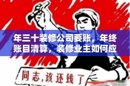年三十装修公司要账,年终账目清算,装修业主如何应对 年三十装修公司要账,年终账目清算,装修业主如何应对