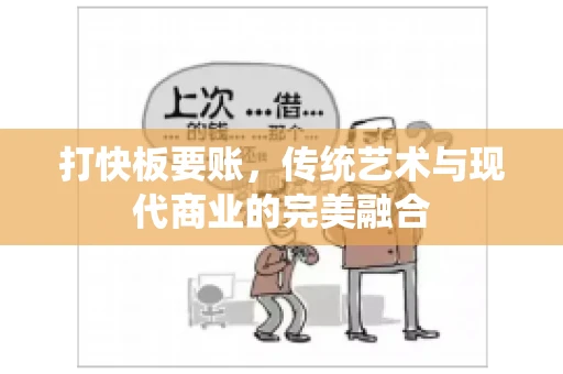 打快板要账，传统艺术与现代商业的完美融合